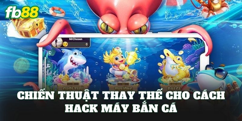 Cách Hack Máy Bắn Cá: Góc Nhìn Thực Tế Khi Chơi Tại FB88 2 Chiến thuật thay thế cho cách hack máy bắn cá