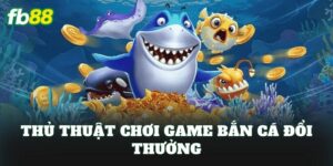 Thủ Thuật Chơi Game Bắn Cá Đổi Thưởng