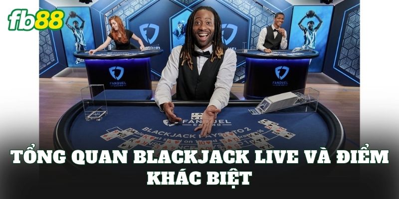 Tổng quan blackjack live và điểm khác biệt