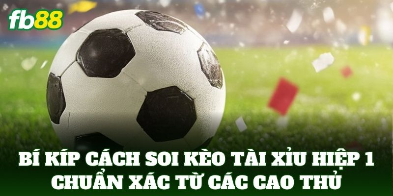 Cách Soi Kèo Tài Xỉu Hiệp 1 Chuẩn Xác Từ Chuyên Gia FB88 2 Bí kíp Cách Soi Kèo Tài Xỉu Hiệp 1 Chuẩn Xác từ các cao thủ