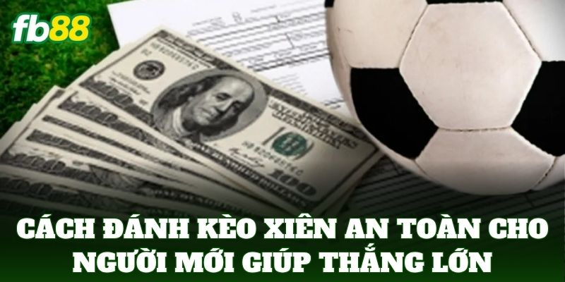 Cách Đánh Kèo Xiên An Toàn Cho Người Mới: 5 Cách Tối Ưu 2 Cách Đánh Kèo Xiên An Toàn Cho Người Mới giúp thắng lớn dễ dàng