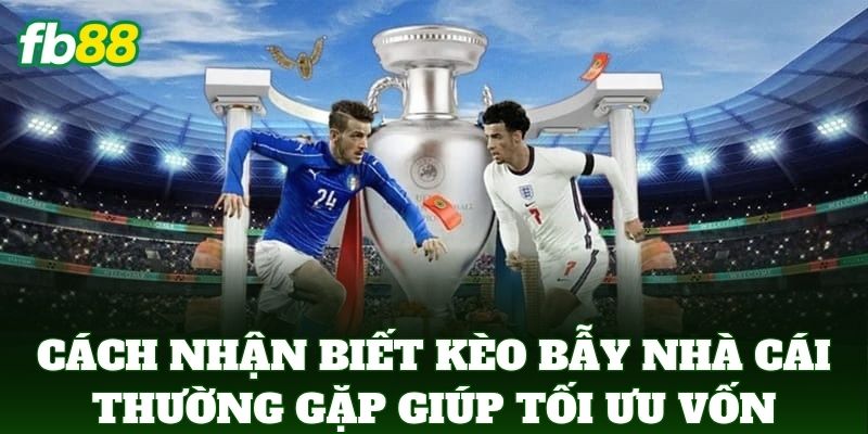Cách Nhận Biết Kèo Bẫy Nhà Cái Thường Gặp Từ Cao Thủ FB88 3 Cách Nhận Biết Kèo Bẫy Nhà Cái Thường Gặp giúp tối ưu lợi nhuận