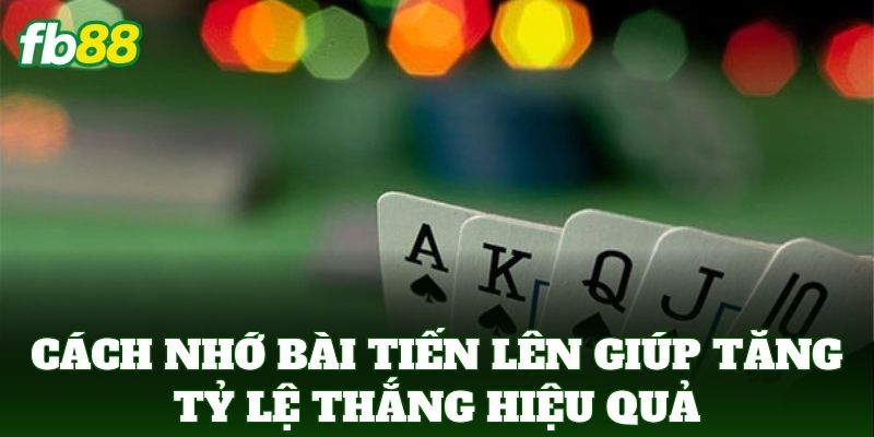 Cách Nhớ Bài Tiến Lên Giúp Tăng Tỷ Lệ Thắng hiệu quả