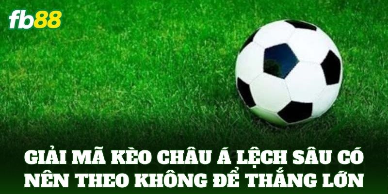 Kèo Châu Á Lệch Sâu Có Nên Theo Không - Mẹo Soi Kèo FB88 2 Giải mã Kèo Châu Á Lệch Sâu Có Nên Theo Không để thắng lớn