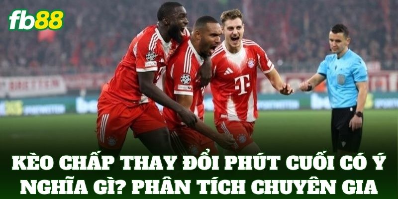 Kèo Chấp Thay Đổi Phút Cuối Có Ý Nghĩa Gì FB88: Mẹo Đọc Vị 3 Kèo Chấp Thay Đổi Phút Cuối Có Ý Nghĩa Gì? Phân tích từ chuyên gia