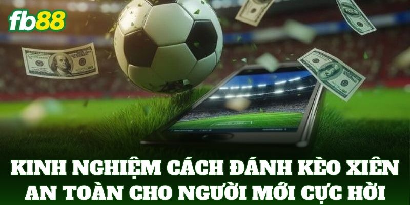 Cách Đánh Kèo Xiên An Toàn Cho Người Mới: 5 Cách Tối Ưu 3 Kinh nghiệm Cách Đánh Kèo Xiên An Toàn Cho Người Mới cực hời