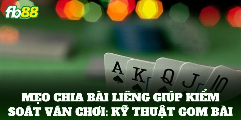 Mẹo Chia Bài Liêng Giúp Kiểm Soát Ván Chơi: Bí Quyết Từ FB88 2 Mẹo Chia Bài Liêng Giúp Kiểm Soát Ván Chơi: Kỹ thuật gom bài
