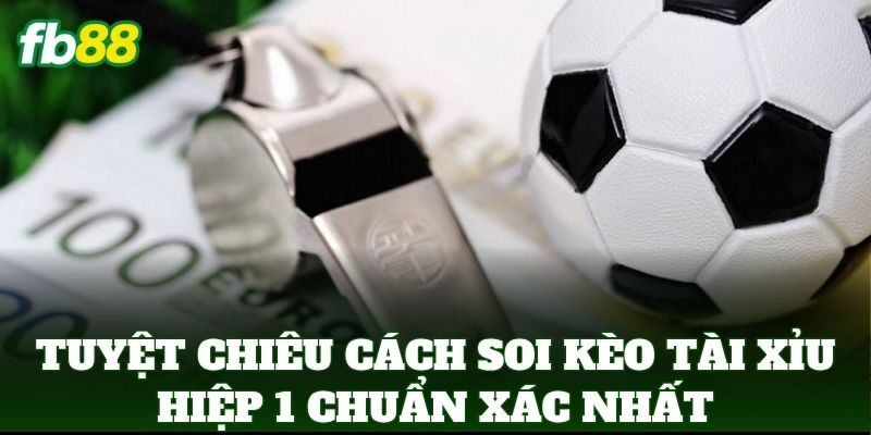 Cách Soi Kèo Tài Xỉu Hiệp 1 Chuẩn Xác Từ Chuyên Gia FB88 1 Tuyệt chiêu Cách Soi Kèo Tài Xỉu Hiệp 1 Chuẩn Xác nhất