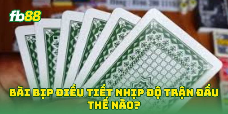 Bài Bịp: 6 Tip Giúp Cao Thủ Lật Ngược Ván Bài Trong Nháy Mắt 2 Bài Bịp điều tiết nhịp độ trận đấu thế nào?