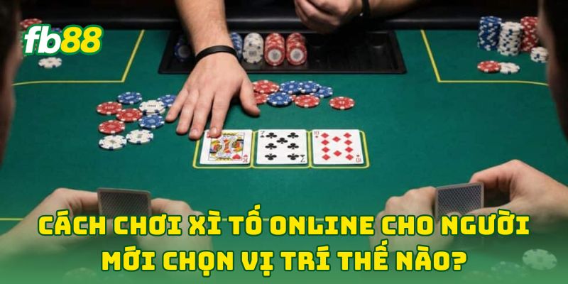 Cách Chơi Xì Tố Online Cho Người Mới chọn vị trí thế nào?