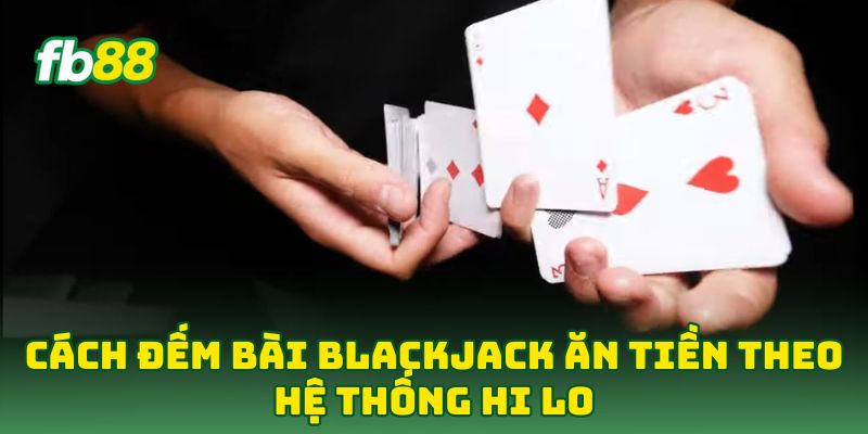 Cách Đếm Bài Blackjack Ăn Tiền: 5 Tip Hốt Bạc Từ Cao Thủ 1 Cách Đếm Bài Blackjack Ăn Tiền theo hệ thống Hi Lo