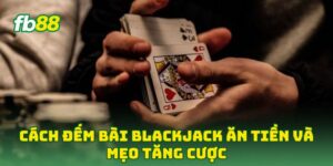 Cách Đếm Bài Blackjack Ăn Tiền và mẹo tăng cược