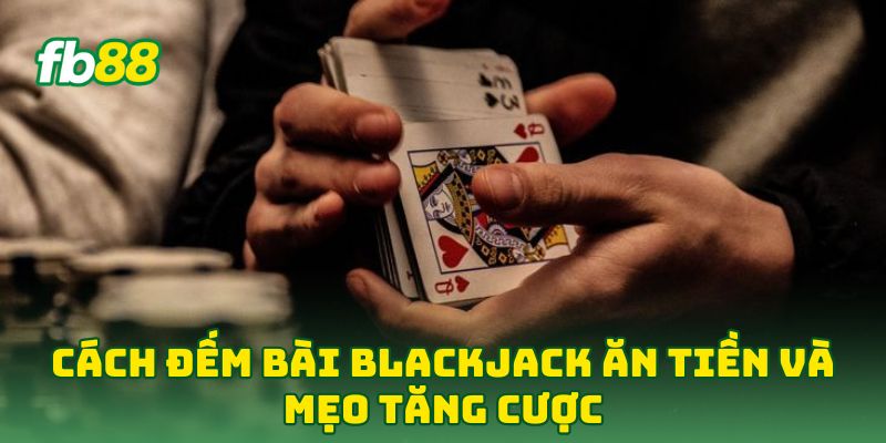 Cách Đếm Bài Blackjack Ăn Tiền: 5 Tip Hốt Bạc Từ Cao Thủ 3 Cách Đếm Bài Blackjack Ăn Tiền và mẹo tăng cược