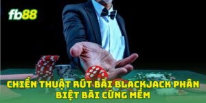 Chiến Thuật Rút Bài BlackJack phân biệt bài cứng mềm