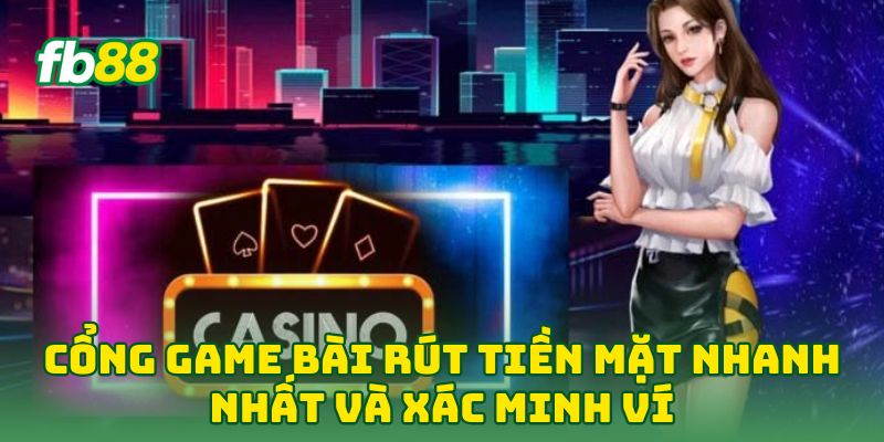 Cổng Game Bài Rút Tiền Mặt Nhanh Nhất và xác minh ví