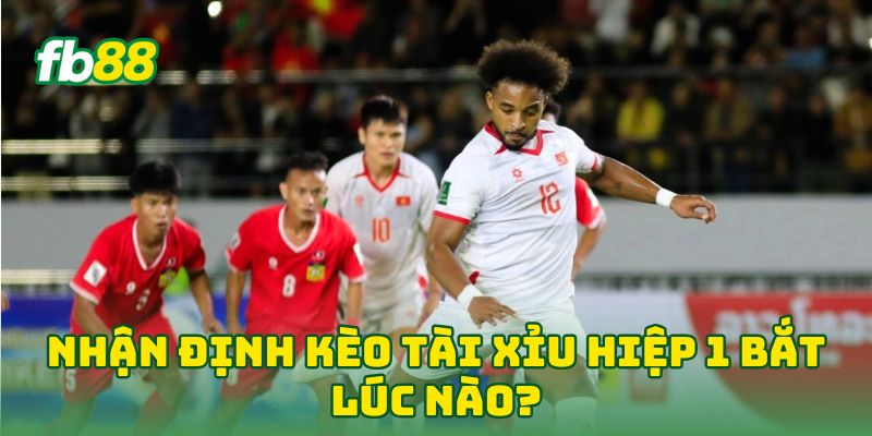 Nhận Định Kèo Tài Xỉu Hiệp 1 bắt lúc nào?