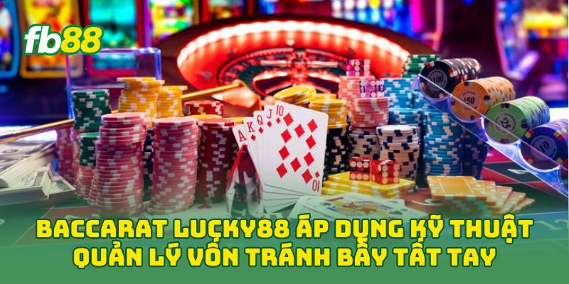 Baccarat Lucky88 áp dụng kỹ thuật quản lý vốn tránh bẫy tất tay