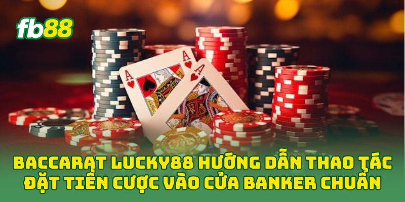 Baccarat Lucky88 hướng dẫn thao tác đặt tiền cược vào cửa Banker chuẩn