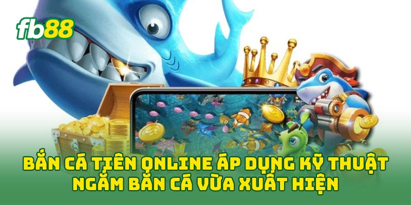 Bắn Cá Tiên Online áp dụng kỹ thuật ngắm bắn cá vừa xuất hiện