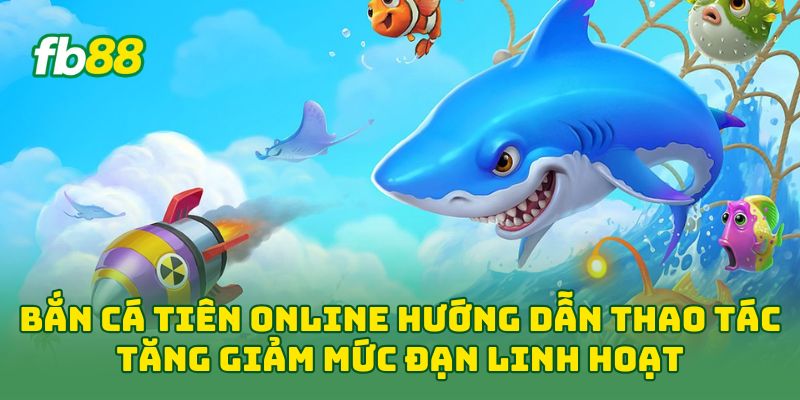 Bắn Cá Tiên Online hướng dẫn thao tác tăng giảm mức đạn linh hoạt