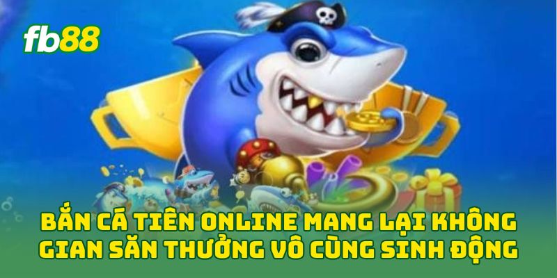 Bắn Cá Tiên Online mang lại không gian săn thưởng vô cùng sinh động