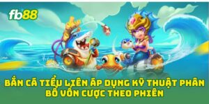 Bắn Cá Tiểu Liên áp dụng kỹ thuật phân bổ vốn cược theo phiên