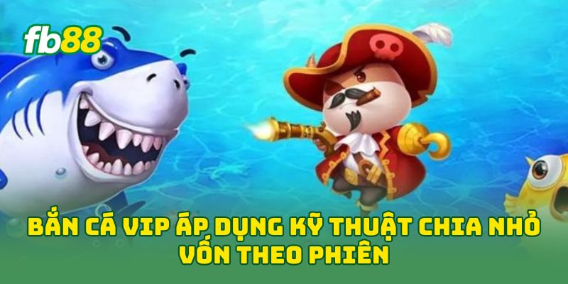 Bắn Cá Vip áp dụng kỹ thuật chia nhỏ vốn theo phiên