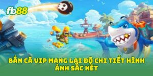 Bắn Cá Vip mang lại độ chi tiết hình ảnh sắc nét