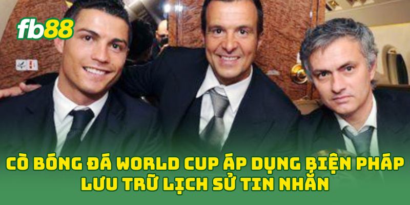 Cò Bóng Đá World Cup: 7 Cách Nhận Biết Và Tránh Rủi Ro 2 Cò bóng đá World Cup áp dụng biện pháp lưu trữ lịch sử tin nhắn
