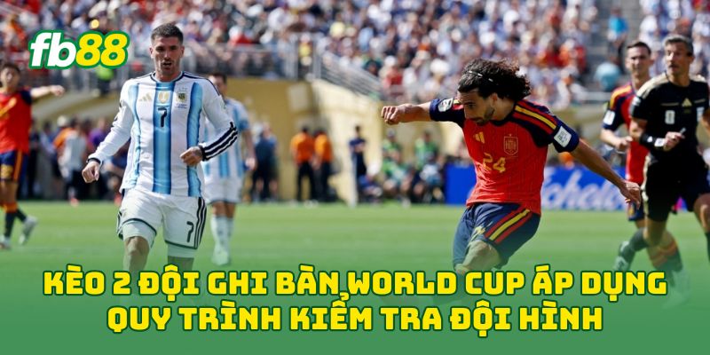 Kèo 2 Đội Ghi Bàn World Cup áp dụng quy trình kiểm tra đội hình