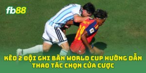 Kèo 2 Đội Ghi Bàn World Cup hướng dẫn thao tác chọn cửa cược
