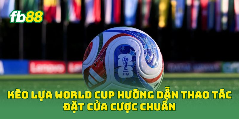 Kèo Lựa World Cup: 7 Cách Chọn Cửa Cược Hiệu Quả Nhất 1 Kèo Lựa World Cup hướng dẫn thao tác đặt cửa cược chuẩn