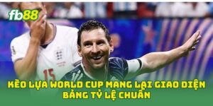Kèo Lựa World Cup mang lại giao diện bảng tỷ lệ chuẩn