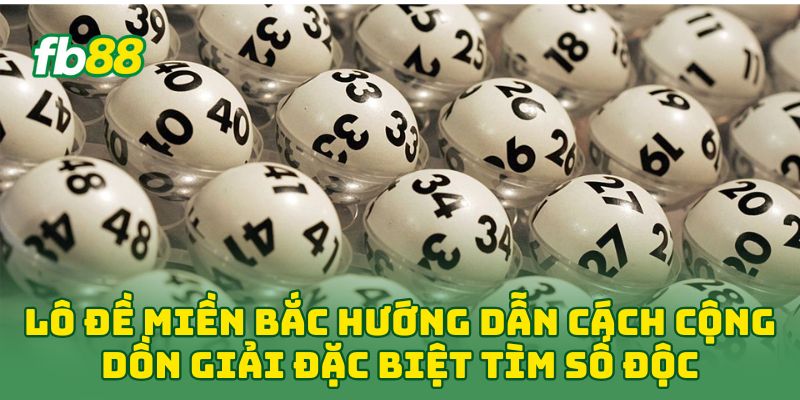 Lô Đề Miền Bắc: 5 Chiến Thuật Soi Cầu Giúp Bạn Về Bờ 100% 1 Lô Đề Miền Bắc hướng dẫn cách cộng dồn giải đặc biệt tìm số độc