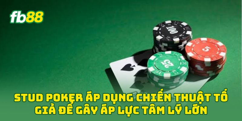 Stud Poker áp dụng chiến thuật tố giả để gây áp lực tâm lý lớn
