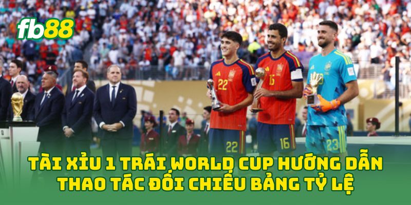 Tài Xỉu 1 Trái World Cup hướng dẫn thao tác đối chiếu bảng tỷ lệ