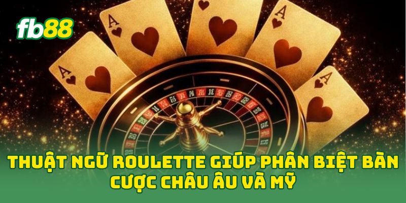 Thuật ngữ Roulette giúp phân biệt bàn cược châu Âu và Mỹ