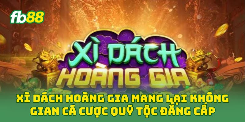 Xì Dách Hoàng Gia: 5 Bí Quyết Làm Chủ Bàn Cược Tại Fb88 3 Xì Dách Hoàng Gia mang lại không gian cá cược quý tộc đẳng cấp