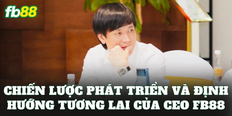CEO FB88 3 Chiến lược phát triển và định hướng tương lai của CEO FB88
