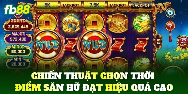 Chiến thuật chọn thời điểm săn hũ đạt hiệu quả cao