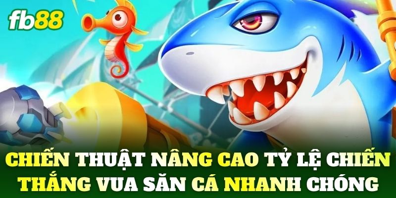 Chiến thuật nâng cao tỷ lệ chiến thắng game Vua Săn Cá nhanh chóng