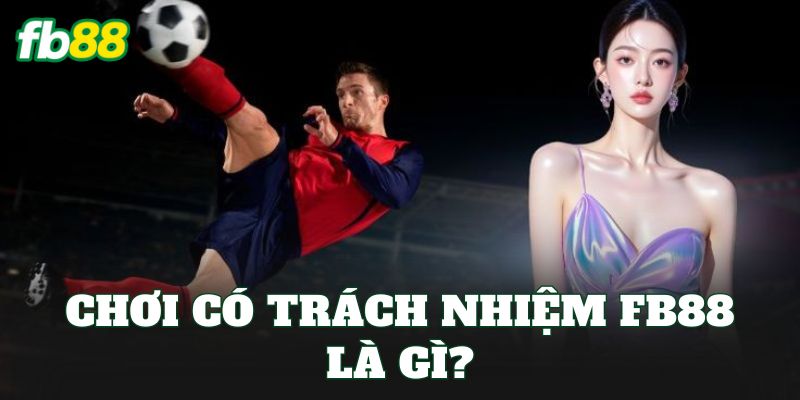 Chơi Có Trách Nhiệm 1 Chơi có trách nhiệm FB88 là gì?