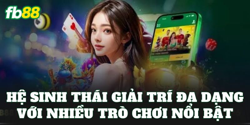 Hệ sinh thái giải trí đa dạng với nhiều trò chơi nổi bật