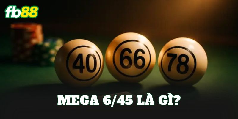 Mega 6/45 Là Gì? Cách Chơi Và Cơ Cấu Giải Thưởng 1 Mega 6/45 là gì?