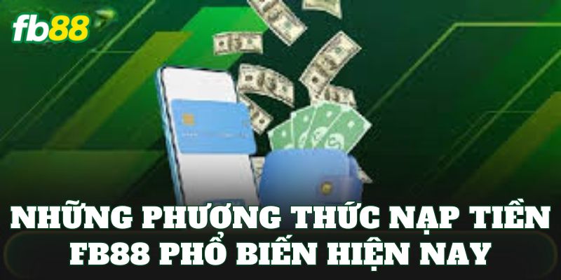 Nạp Tiền FB88 2 Những phương thức nạp tiền FB88 phổ biến hiện nay