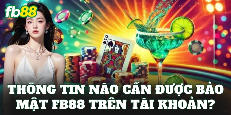 Bảo Mật FB88 2 Thông tin nào cần được bảo mật FB88 trên tài khoản?
