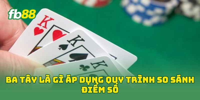 Ba Tây Là Gì? 5 Phút Nắm Luật Chơi Và Cách Tính Điểm 2 Ba Tây Là Gì áp dụng quy trình so sánh điểm số