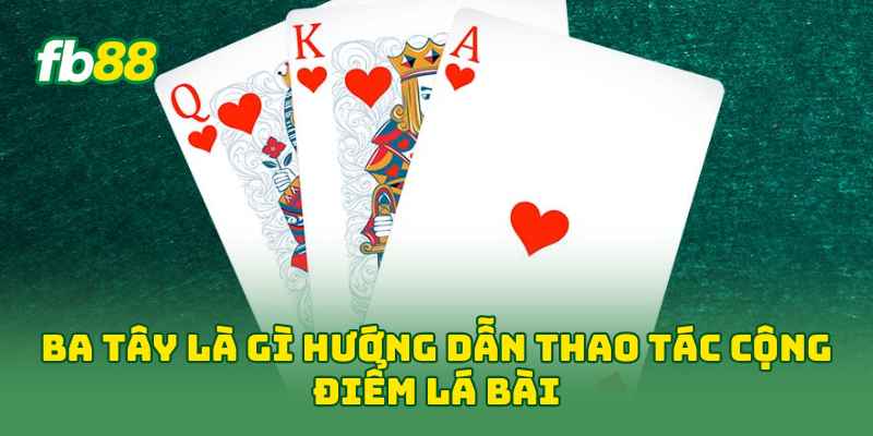 Ba Tây Là Gì? 5 Phút Nắm Luật Chơi Và Cách Tính Điểm 1 Ba Tây Là Gì hướng dẫn thao tác cộng điểm lá bài