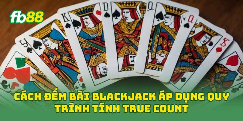 Cách Đếm Bài Blackjack: 3 Bước Đọc Bài Chuẩn Cho Người Mới 2 Cách Đếm Bài Blackjack áp dụng quy trình tính true count