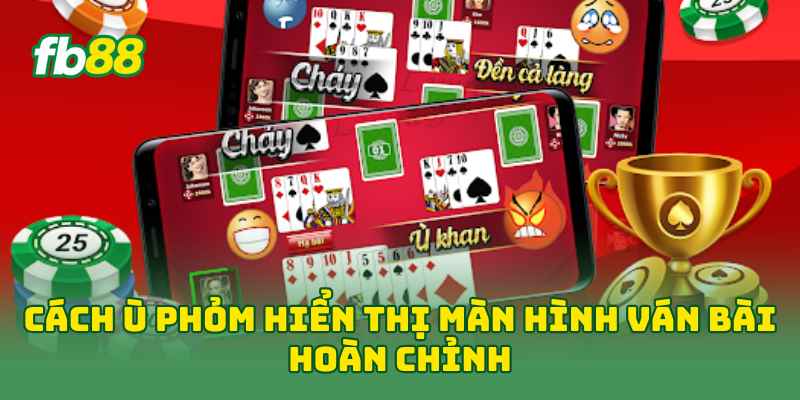 Cách Ù Phỏm Hiệu Quả Với 7 Kinh Nghiệm Dễ Dàng Áp Dụng 3 Cách Ù Phỏm hiển thị màn hình ván bài hoàn chỉnh